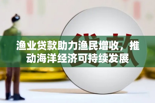 新屋渔业贷款助力渔民增收，推动海洋经济可持续发展