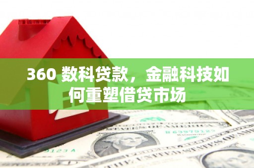 新屋360 数科贷款，金融科技如何重塑借贷市场