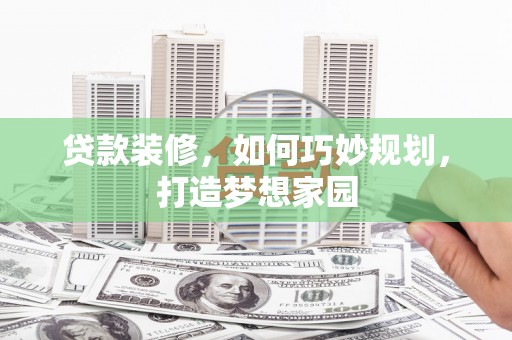 新屋贷款装修，如何巧妙规划，打造梦想家园