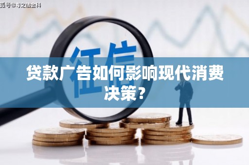 新屋贷款广告如何影响现代消费决策？