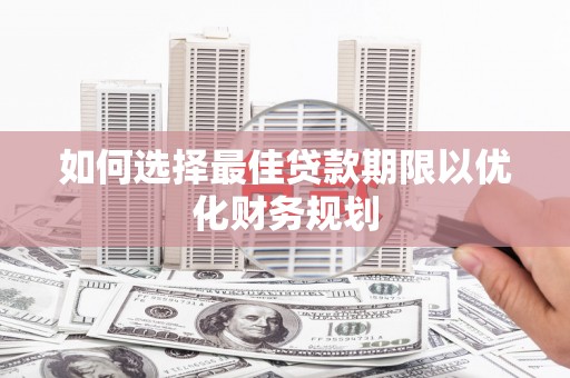 新屋如何选择最佳贷款期限以优化财务规划