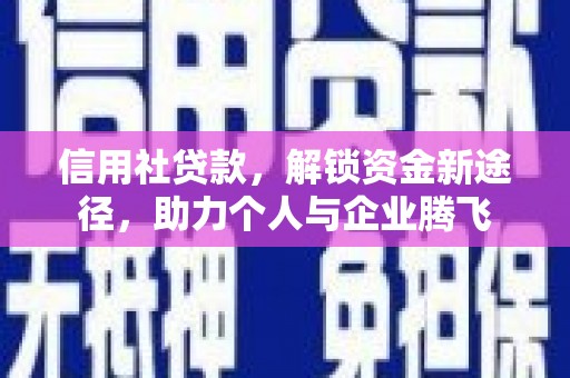 新屋信用社贷款，解锁资金新途径，助力个人与企业腾飞