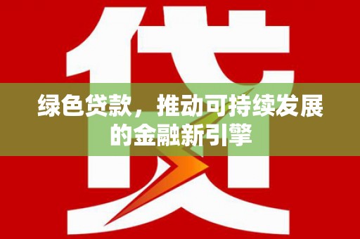 新屋绿色贷款，推动可持续发展的金融新引擎