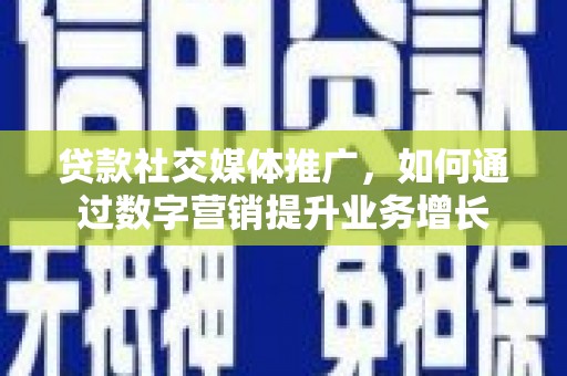 新屋贷款社交媒体推广，如何通过数字营销提升业务增长