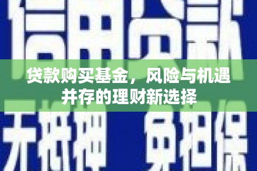 新屋贷款购买基金，风险与机遇并存的理财新选择