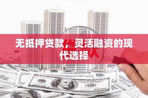 新屋无抵押贷款，灵活融资的现代选择