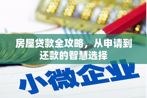 新屋房屋贷款全攻略，从申请到还款的智慧选择