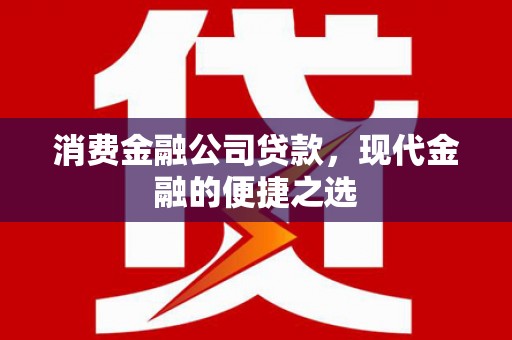 新屋消费金融公司贷款，现代金融的便捷之选