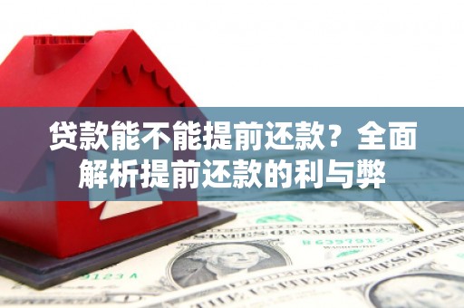 新屋贷款能不能提前还款？全面解析提前还款的利与弊