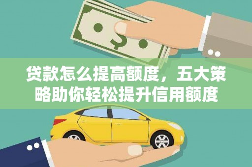 新屋贷款怎么提高额度，五大策略助你轻松提升信用额度