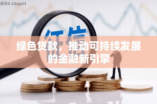 新屋绿色贷款，推动可持续发展的金融新引擎