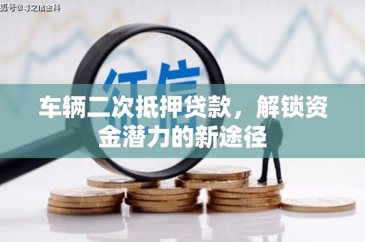 新屋车辆二次抵押贷款，解锁资金潜力的新途径