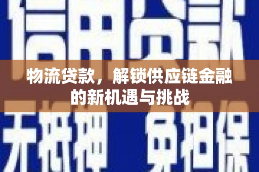 新屋物流贷款，解锁供应链金融的新机遇与挑战