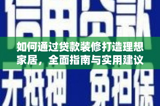 新屋如何通过贷款装修打造理想家居，全面指南与实用建议