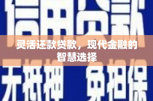 新屋灵活还款贷款，现代金融的智慧选择