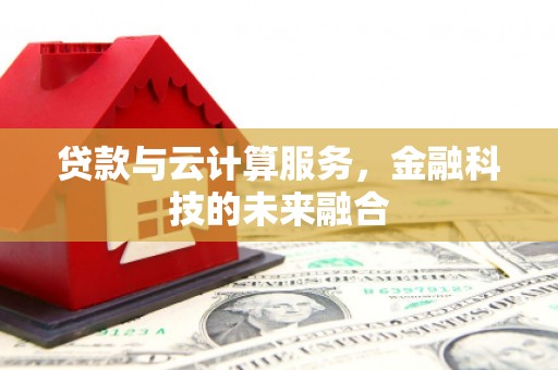 新屋贷款与云计算服务，金融科技的未来融合