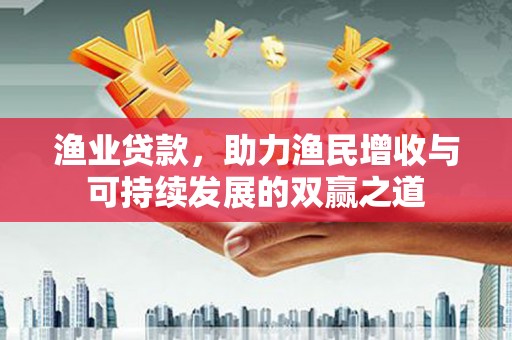 新屋渔业贷款，助力渔民增收与可持续发展的双赢之道