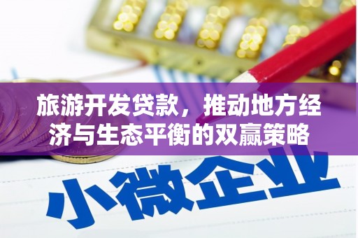 新屋旅游开发贷款，推动地方经济与生态平衡的双赢策略