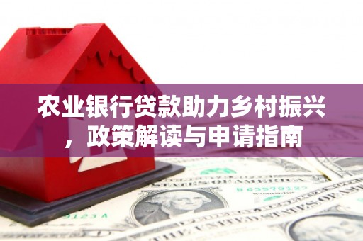 新屋农业银行贷款助力乡村振兴，政策解读与申请指南