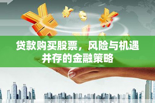 新屋贷款购买股票，风险与机遇并存的金融策略