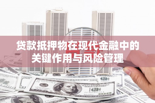 新屋贷款抵押物在现代金融中的关键作用与风险管理
