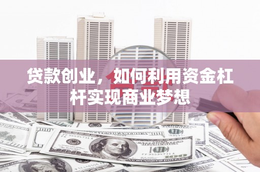 新屋贷款创业，如何利用资金杠杆实现商业梦想