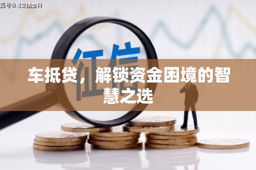新屋车抵贷，解锁资金困境的智慧之选