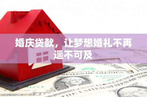 新屋婚庆贷款，让梦想婚礼不再遥不可及