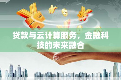 新屋贷款与云计算服务，金融科技的未来融合