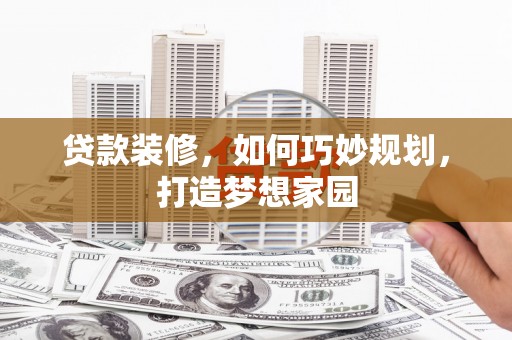 新屋贷款装修，如何巧妙规划，打造梦想家园