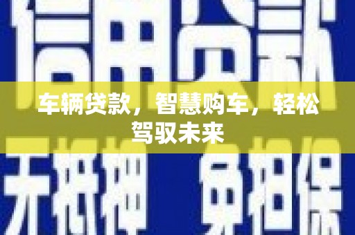 新屋车辆贷款，智慧购车，轻松驾驭未来