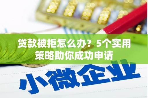 新屋贷款被拒怎么办？5个实用策略助你成功申请