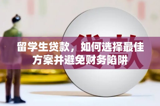 新屋留学生贷款，如何选择最佳方案并避免财务陷阱