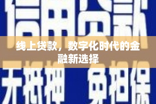 新屋线上贷款，数字化时代的金融新选择