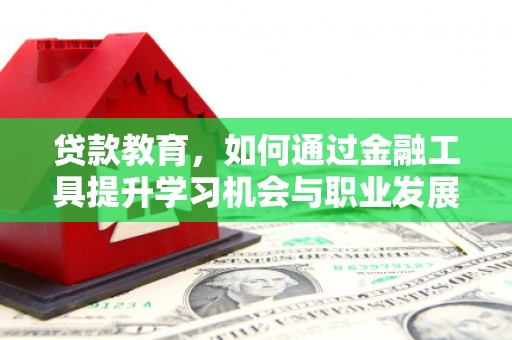 新屋贷款教育，如何通过金融工具提升学习机会与职业发展
