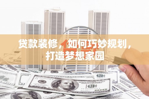 新屋贷款装修，如何巧妙规划，打造梦想家园