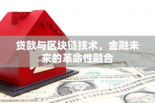 新屋贷款与区块链技术，金融未来的革命性融合