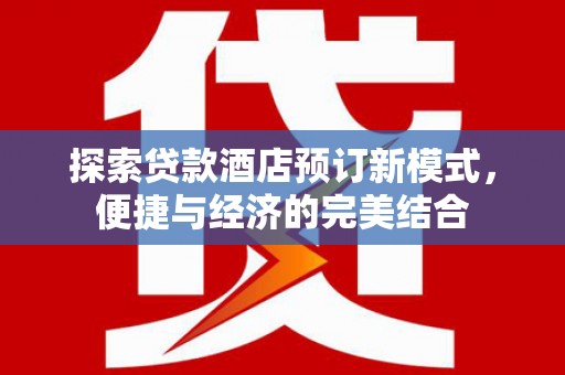 新屋探索贷款酒店预订新模式，便捷与经济的完美结合