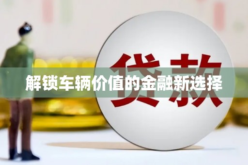 新屋解锁车辆价值的金融新选择