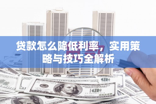 新屋贷款怎么降低利率，实用策略与技巧全解析
