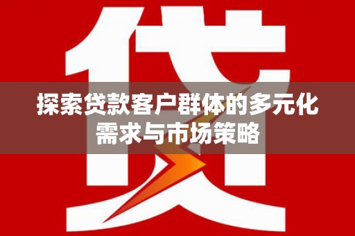 新屋探索贷款客户群体的多元化需求与市场策略