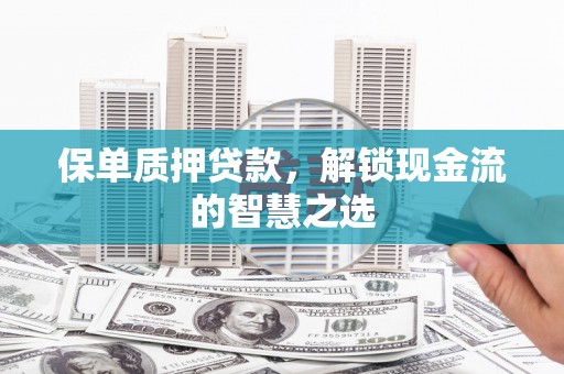 新屋保单质押贷款，解锁现金流的智慧之选