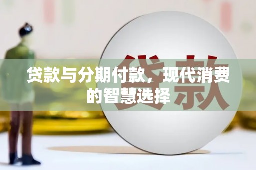 新屋贷款与分期付款，现代消费的智慧选择