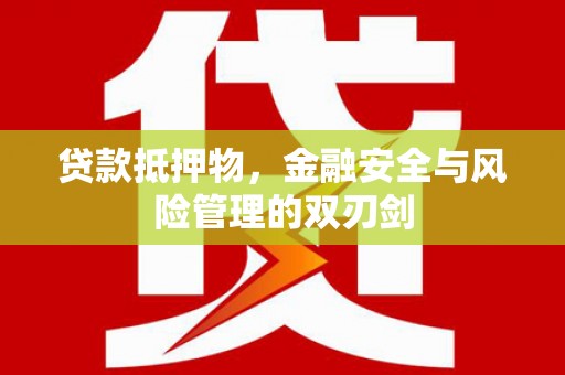 新屋贷款抵押物，金融安全与风险管理的双刃剑