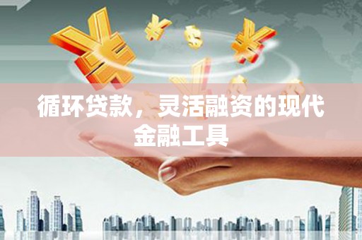 新屋循环贷款，灵活融资的现代金融工具