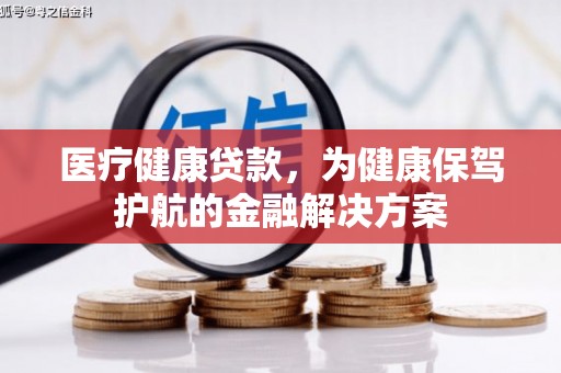 新屋医疗健康贷款，为健康保驾护航的金融解决方案