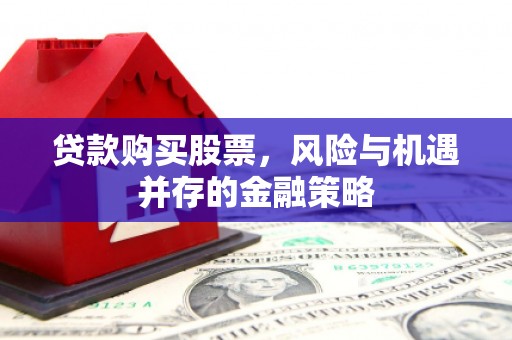 新屋贷款购买股票，风险与机遇并存的金融策略