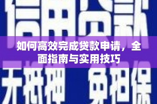 新屋如何高效完成贷款申请，全面指南与实用技巧