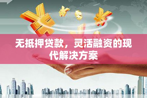 新屋无抵押贷款，灵活融资的现代解决方案