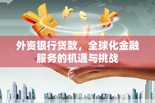 新屋外资银行贷款，全球化金融服务的机遇与挑战